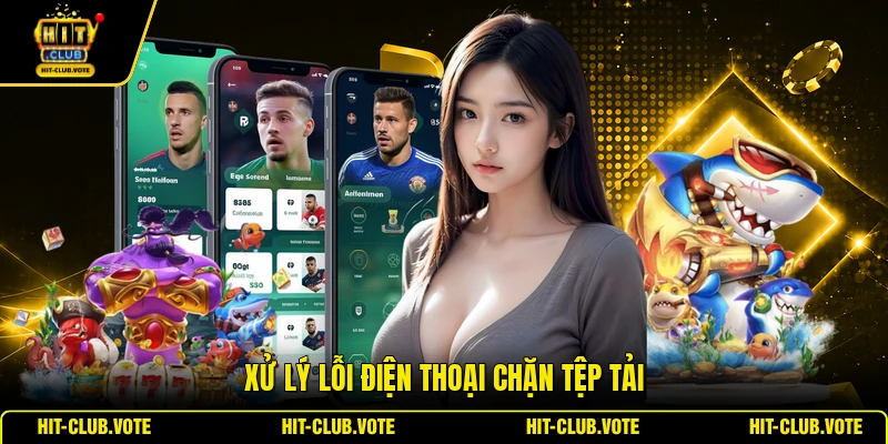 Xử lý lỗi điện thoại chặn tệp tải
